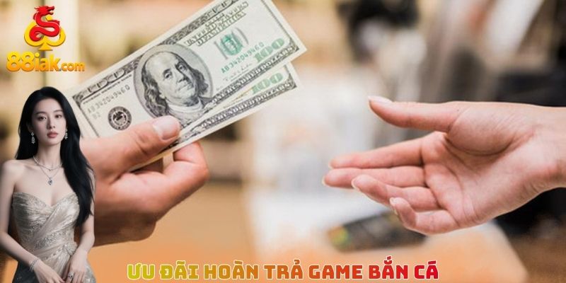 Ưu đãi hoàn trả game bắn cá