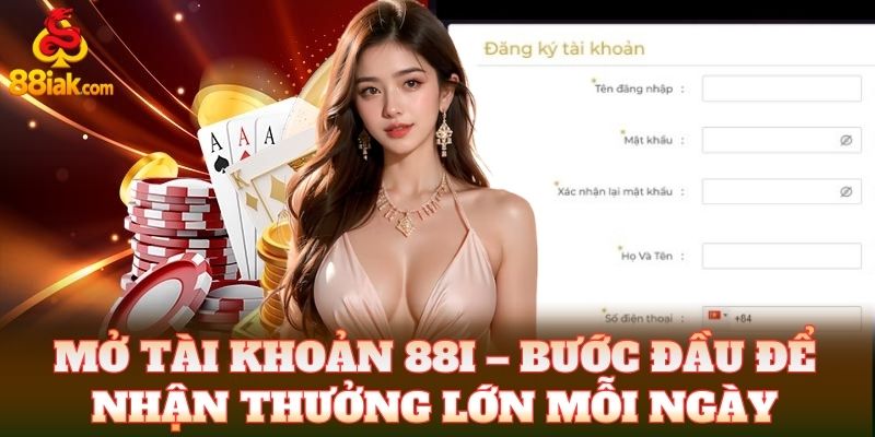 Mở tài khoản 88i – bước đầu để nhận thưởng lớn mỗi ngày